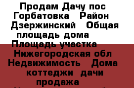 Продам Дачу пос. Горбатовка › Район ­ Дзержинский › Общая площадь дома ­ 45 › Площадь участка ­ 5 - Нижегородская обл. Недвижимость » Дома, коттеджи, дачи продажа   . Нижегородская обл.